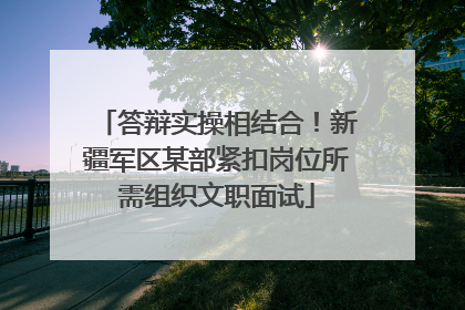 答辩实操相结合！新疆军区某部紧扣岗位所需组织文职面试