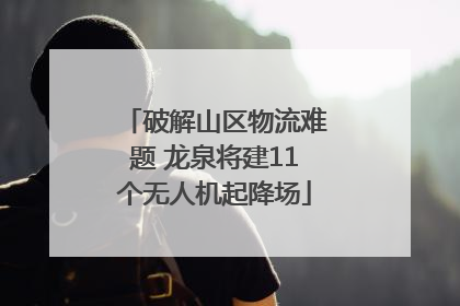 破解山区物流难题 龙泉将建11个无人机起降场