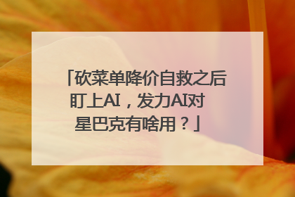 砍菜单降价自救之后盯上AI，发力AI对星巴克有啥用？