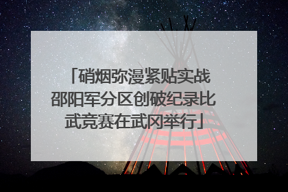 硝烟弥漫紧贴实战 邵阳军分区创破纪录比武竞赛在武冈举行