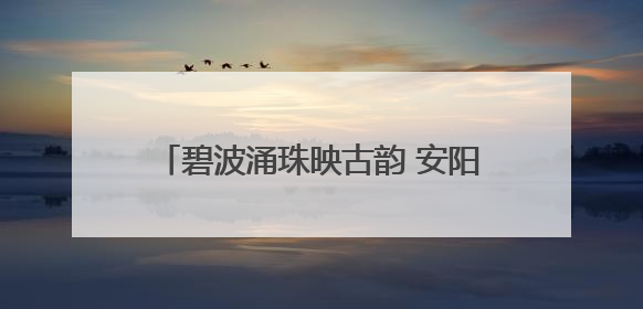 碧波涌珠映古韵 安阳水冶珍珠泉焕新引客来