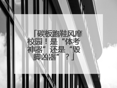 碳板跑鞋风靡校园！是“体考神器”还是“毁脚凶器”？