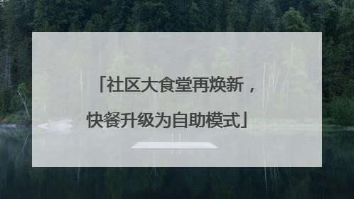 社区大食堂再焕新，快餐升级为自助模式