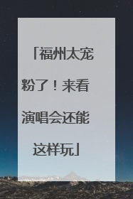 福州太宠粉了！来看演唱会还能这样玩