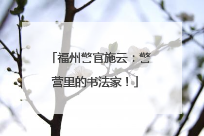 福州警官施云：警营里的书法家！