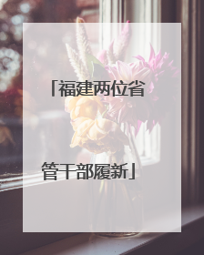 福建两位省管干部履新