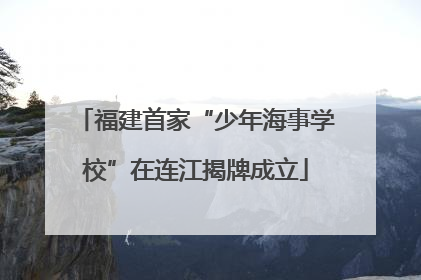 福建首家“少年海事学校”在连江揭牌成立