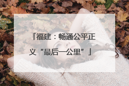 福建：畅通公平正义“最后一公里”