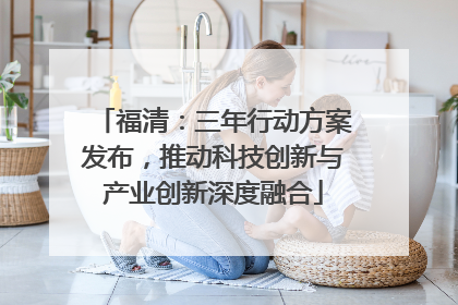 福清：三年行动方案发布，推动科技创新与产业创新深度融合