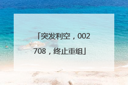 突发利空，002708，终止重组