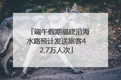 端午假期福建沿海水路预计发送旅客42.7万人次