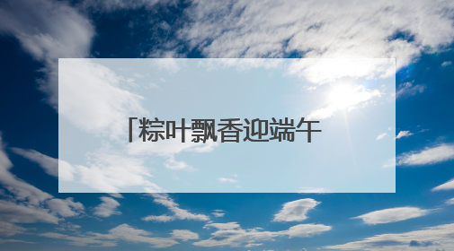 粽叶飘香迎端午 情暖邻里促和谐