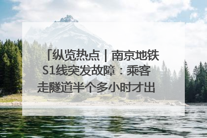 纵览热点｜南京地铁S1线突发故障：乘客走隧道半个多小时才出站，地铁方称造成误机会解决处理