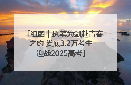 组图｜执笔为剑赴青春之约 娄底3.2万考生迎战2025高考