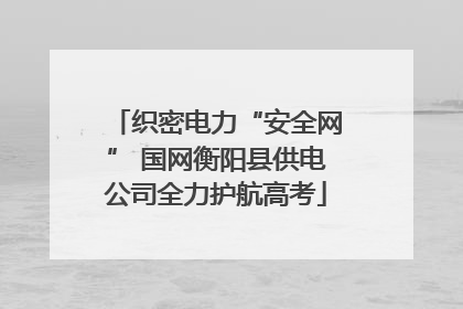 织密电力“安全网” 国网衡阳县供电公司全力护航高考