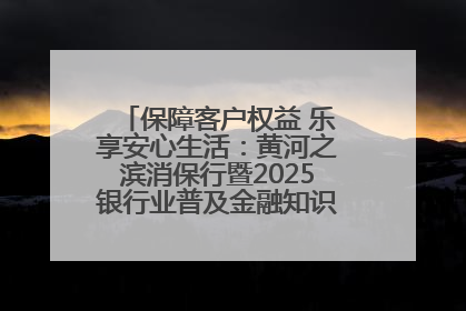 保障客户权益 乐享安心生活：黄河之滨消保行暨2025银行业普及金融知识万里行活动举办