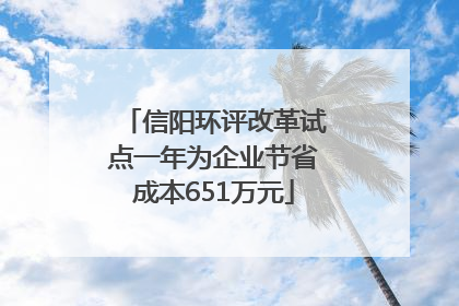 信阳环评改革试点一年为企业节省成本651万元