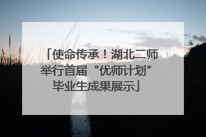 使命传承！湖北二师举行首届“优师计划”毕业生成果展示