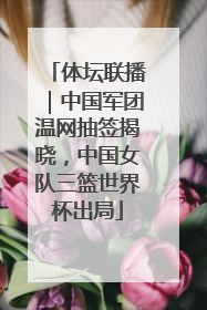体坛联播｜中国军团温网抽签揭晓，中国女队三篮世界杯出局