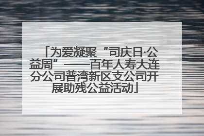 为爱凝聚“司庆日·公益周”——百年人寿大连分公司普湾新区支公司开展助残公益活动