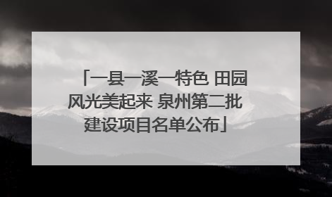 一县一溪一特色 田园风光美起来 泉州第二批建设项目名单公布