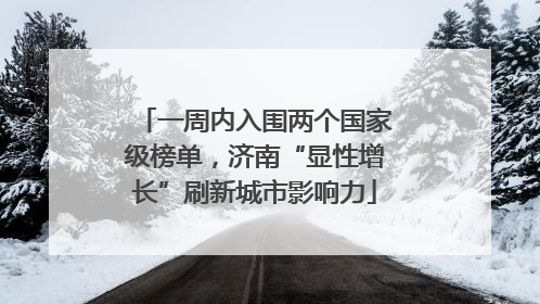 一周内入围两个国家级榜单，济南“显性增长”刷新城市影响力
