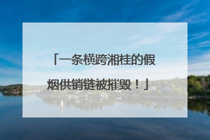 一条横跨湘桂的假烟供销链被摧毁！