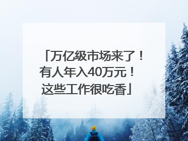 万亿级市场来了！有人年入40万元！这些工作很吃香