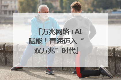 万兆网络+AI赋能！青海迈入“双万兆”时代