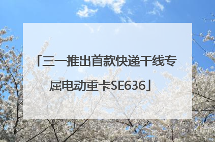 三一推出首款快递干线专属电动重卡SE636