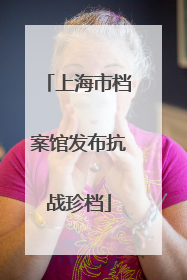 上海市档案馆发布抗战珍档