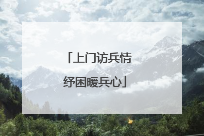 上门访兵情 纾困暖兵心