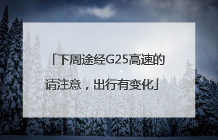 下周途经G25高速的请注意，出行有变化