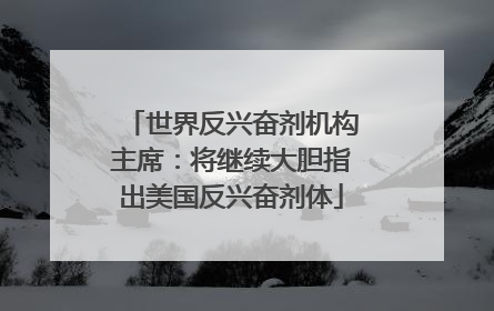 世界反兴奋剂机构主席：将继续大胆指出美国反兴奋剂体
