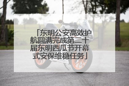东明公安高效护航圆满完成第二十届东明西瓜节开幕式安保维稳任务