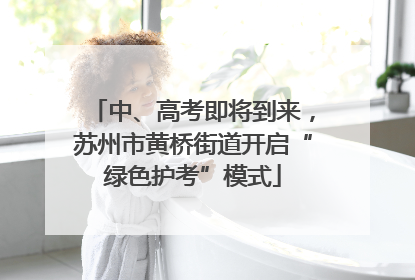 中、高考即将到来，苏州市黄桥街道开启“绿色护考”模式