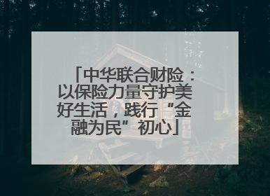 中华联合财险：以保险力量守护美好生活，践行“金融为民”初心