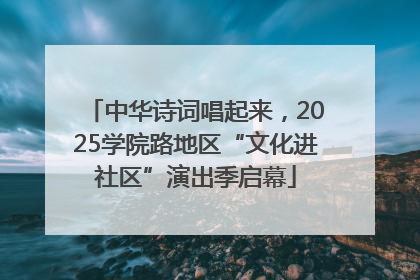 中华诗词唱起来，2025学院路地区“文化进社区”演出季启幕