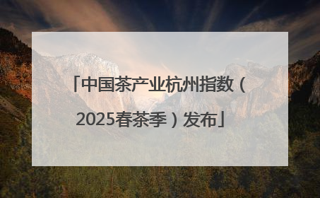 中国茶产业杭州指数（2025春茶季）发布