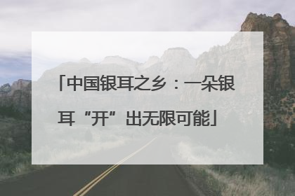 中国银耳之乡：一朵银耳“开”出无限可能