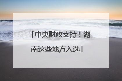 中央财政支持！湖南这些地方入选