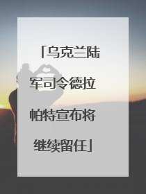 乌克兰陆军司令德拉帕特宣布将继续留任