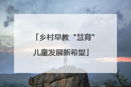 乡村早教“慧育”儿童发展新希望