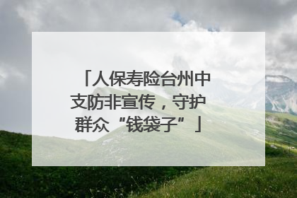 人保寿险台州中支防非宣传，守护群众“钱袋子”