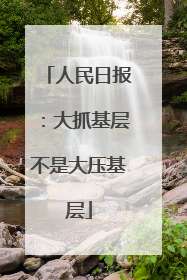 人民日报：大抓基层不是大压基层