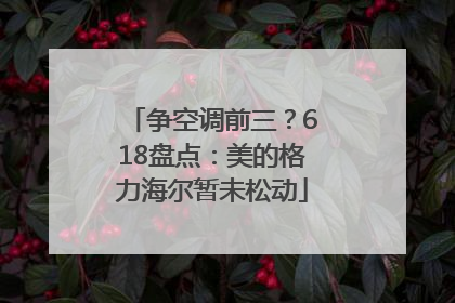 争空调前三？618盘点：美的格力海尔暂未松动