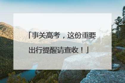 事关高考，这份重要出行提醒请查收！