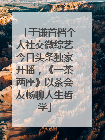 于谦首档个人社交微综艺今日头条独家开播，《一茶两座》以茶会友畅聊人生哲学