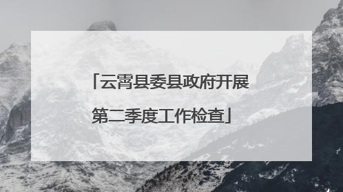 云霄县委县政府开展第二季度工作检查