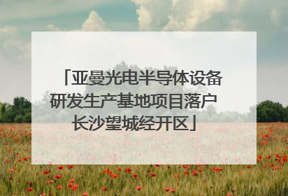 亚曼光电半导体设备研发生产基地项目落户长沙望城经开区
